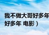 我不做大哥好多年电影免费观看（我不做大哥好多年 电影）