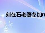 刘在石老婆参加rm是几期（刘在石老婆）