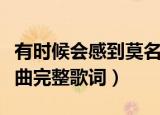 有时候会感到莫名的难过是什么歌名（这首歌曲完整歌词）