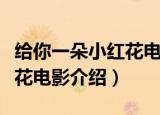 给你一朵小红花电影多长时间（给你一朵小红花电影介绍）