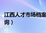 江西人才市场档案查询（江西人事代理档案查询）
