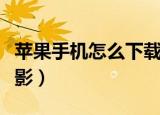 苹果手机怎么下载电影（苹果手机如何下载电影）