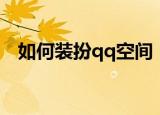 如何装扮qq空间（怎么免费装扮qq空间）