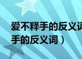爱不释手的反义词是什么 标准答案（爱不释手的反义词）