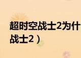 超时空战士2为什么在4399不见了?（超时空战士2）