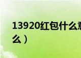 13920红包什么意思（13920红包象征着什么）