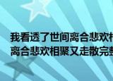 我看透了世间离合悲欢相聚又走散是什么歌（我看透了世间离合悲欢相聚又走散完整歌词）