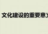文化建设的重要意义（文化建设有哪些意义）