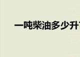 一吨柴油多少升?（一吨柴油有多少升）