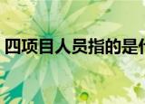 四项目人员指的是什么（四项目人员的介绍）