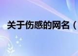 关于伤感的网名（关于伤感的网名及释义）