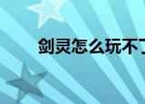 剑灵怎么玩不了（剑灵进不去游戏）