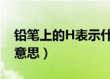 铅笔上的H表示什么（铅笔上的H和B是什么意思）
