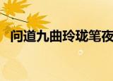 问道九曲玲珑笔夜行人（问道九曲玲珑笔）