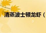 清蒸波士顿龙虾（清蒸波士顿龙虾怎么做）