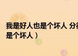 我是好人也是个坏人 分得够狠你才有借口转身（我是好人也是个坏人）