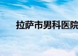 拉萨市男科医院排名（拉萨男科医院）