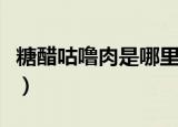 糖醋咕噜肉是哪里的菜系（糖醋咕噜肉的做法）
