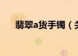 翡翠a货手镯（关于翡翠a货手镯特征）