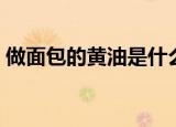 做面包的黄油是什么（做面包的黄油的介绍）