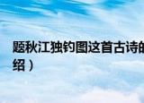 题秋江独钓图这首古诗的意思是什么（题秋江独钓图古诗介绍）