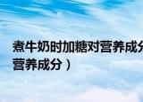 煮牛奶时加糖对营养成分有影响吗（煮牛奶时加糖是否影响营养成分）