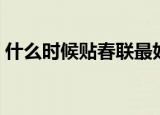 什么时候贴春联最好（哪个时间贴春联最好）