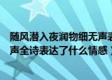 随风潜入夜润物细无声表达什么意思（随风潜入夜润物细无声全诗表达了什么情感）