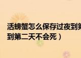 活螃蟹怎么保存过夜到第二天不会死（活螃蟹如何保存过夜到第二天不会死）