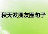 秋天发朋友圈句子（秋天发朋友圈句子精选）