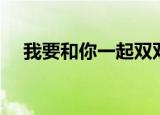 我要和你一起双双飞（我愿与你双双飞）