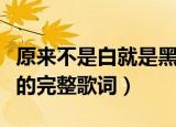 原来不是白就是黑什么歌（原来不是白就是黑的完整歌词）