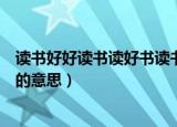 读书好好读书读好书读书好的意思是（读书好好读书读好书的意思）