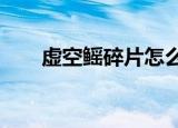 虚空鳐碎片怎么获得（7 0虚空碎片）