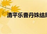 清平乐曹丹姝结局（清平乐曹丹姝结局）