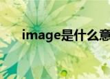 image是什么意思啊（image的解释）