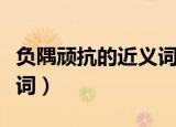 负隅顽抗的近义词和反义词（负隅顽抗的近义词）