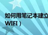 如何用笔记本建立wifi（笔记本电脑如何建立WIFI）