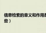 信息检索的意义和作用是什么（信息检索的意义和作用有哪些）