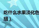 吃什么水果淡化色斑（吃什么水果淡化色斑介绍）