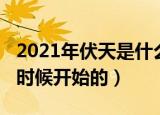 2021年伏天是什么时候开始的（2021年伏天时候开始的）
