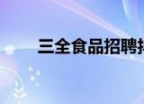 三全食品招聘抖音（三全食品招聘）