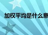加权平均是什么意思（加权平均是啥意思）