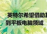  英特尔希望借助其新的Tremont架构重新回到平板电脑领域