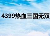 4399热血三国无双在线玩（4399 热血三国）