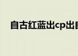 自古红蓝出cp出自哪里（自古红蓝出cp）