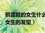 鹅蛋脸的女生什么发型好看（5款适合鹅蛋脸女生的发型）