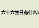 六十六生日有什么讲究（六十六大寿的讲究）