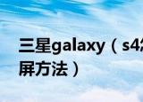 三星galaxy（s4怎么截屏 三星galaxy s4截屏方法）