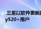  三星以软件更新的时间震惊了一些5GGalaxyS20+用户